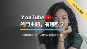 YouTube熱門主題與發展趨勢